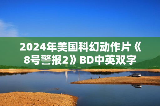 2024年美国科幻动作片《8号警报2》BD中英双字