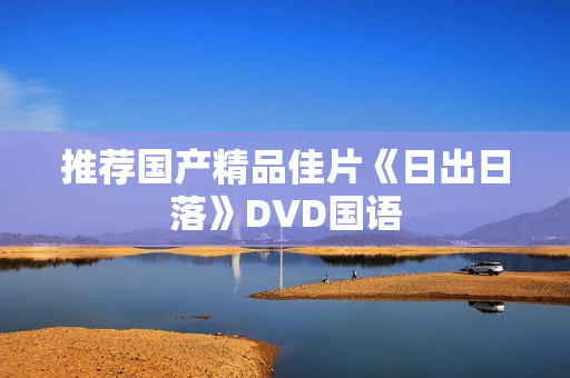 推荐国产精品佳片《日出日落》DVD国语