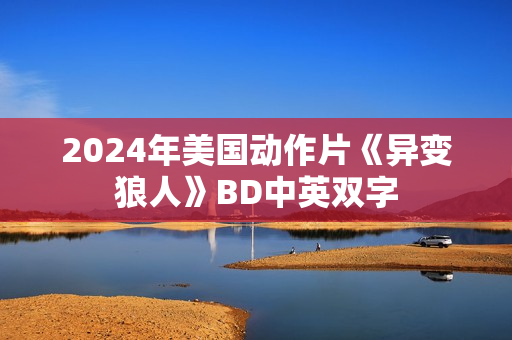 2024年美国动作片《异变狼人》BD中英双字