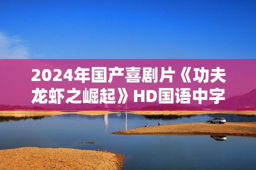 2024年国产喜剧片《功夫龙虾之崛起》HD国语中字