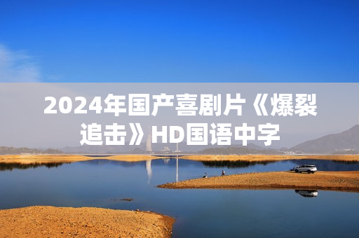 2024年国产喜剧片《爆裂追击》HD国语中字