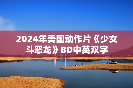 2024年美国动作片《少女斗恶龙》BD中英双字