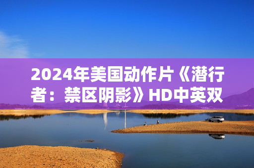 2024年美国动作片《潜行者：禁区阴影》HD中英双字