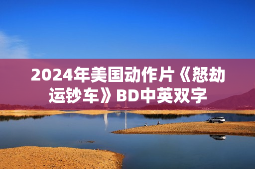 2024年美国动作片《怒劫运钞车》BD中英双字