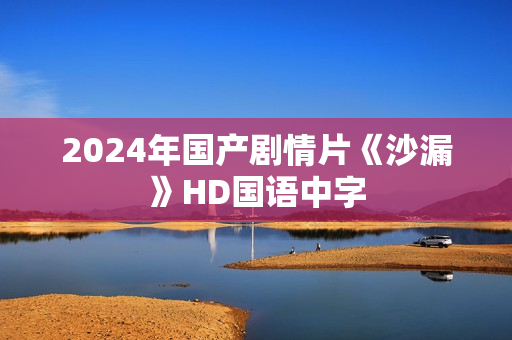 2024年国产剧情片《沙漏》HD国语中字