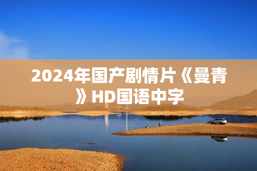 2024年国产剧情片《曼青》HD国语中字
