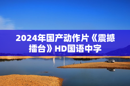 2024年国产动作片《震撼擂台》HD国语中字
