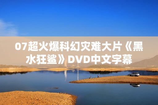 07超火爆科幻灾难大片《黑水狂鲨》DVD中文字幕