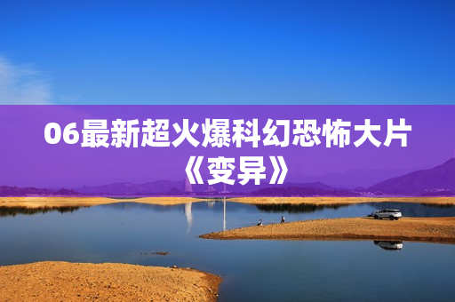 06最新超火爆科幻恐怖大片《变异》