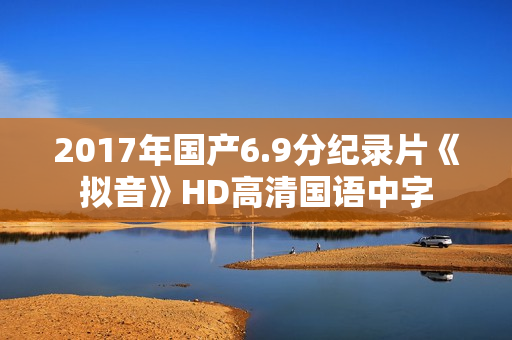 2017年国产6.9分纪录片《拟音》HD高清国语中字