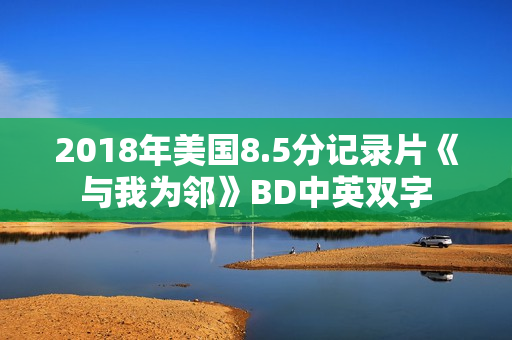 2018年美国8.5分记录片《与我为邻》BD中英双字