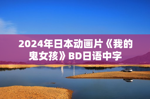 2024年日本动画片《我的鬼女孩》BD日语中字