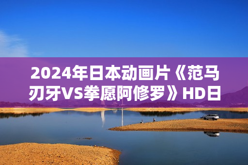 2024年日本动画片《范马刃牙VS拳愿阿修罗》HD日语中字