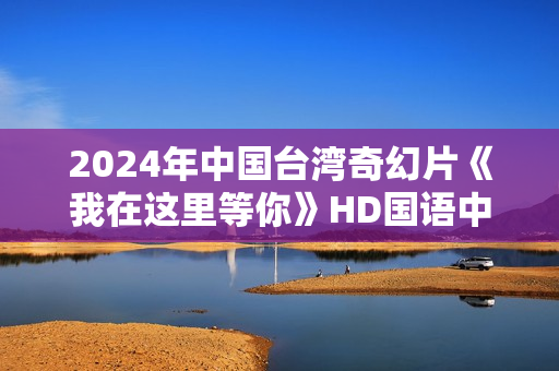 2024年中国台湾奇幻片《我在这里等你》HD国语中字
