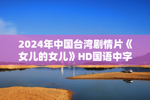 2024年中国台湾剧情片《女儿的女儿》HD国语中字