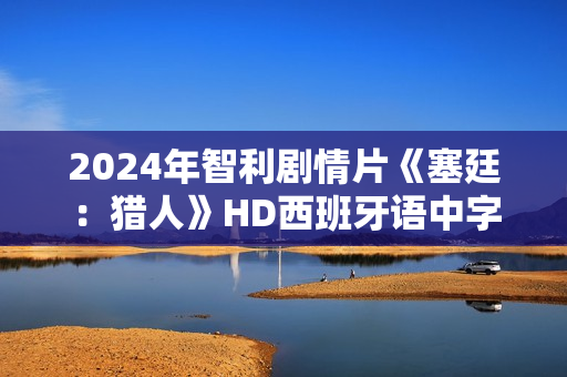 2024年智利剧情片《塞廷：猎人》HD西班牙语中字
