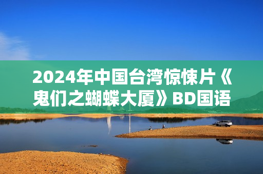 2024年中国台湾惊悚片《鬼们之蝴蝶大厦》BD国语中字