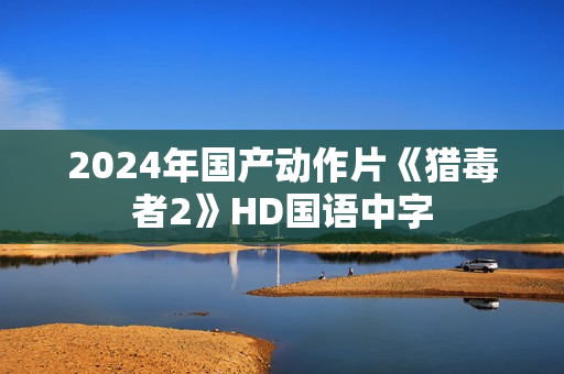 2024年国产动作片《猎毒者2》HD国语中字