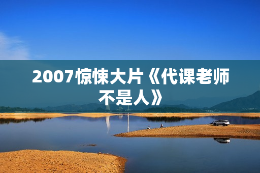 2007惊悚大片《代课老师不是人》