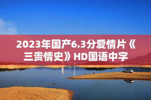 2023年国产6.3分爱情片《三贵情史》HD国语中字