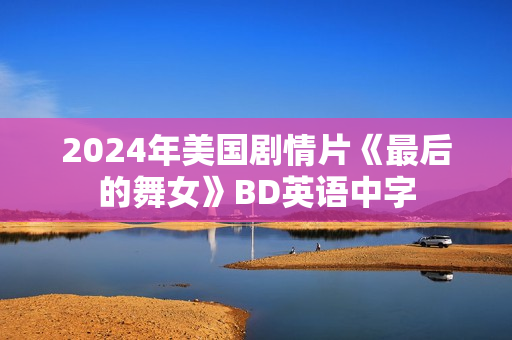 2024年美国剧情片《最后的舞女》BD英语中字