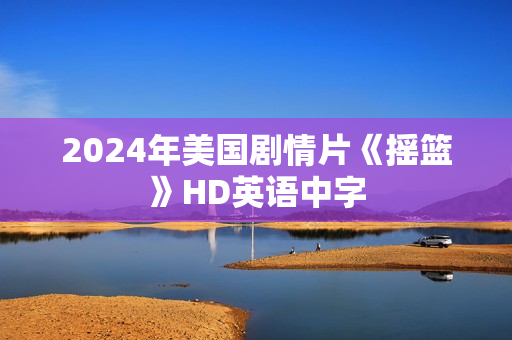 2024年美国剧情片《摇篮》HD英语中字 2024年美国剧情片《摇篮》HD英语中字