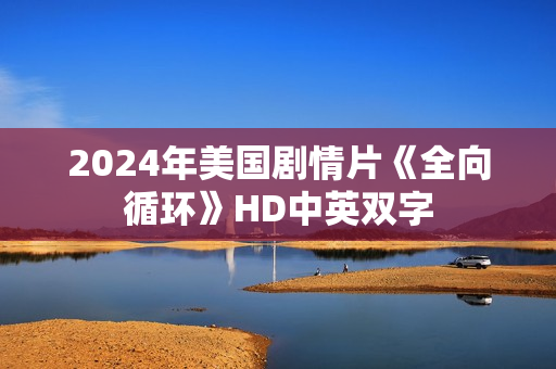 2024年美国剧情片《全向循环》HD中英双字 2024年美国剧情片《全向循环》HD中英双字