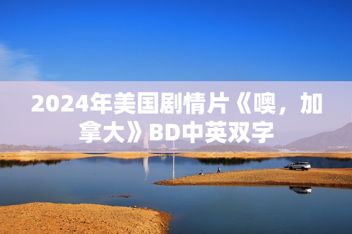 2024年美国剧情片《噢，加拿大》BD中英双字