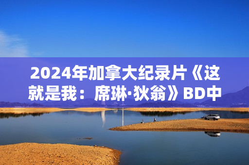 2024年加拿大纪录片《这就是我：席琳·狄翁》BD中英双字