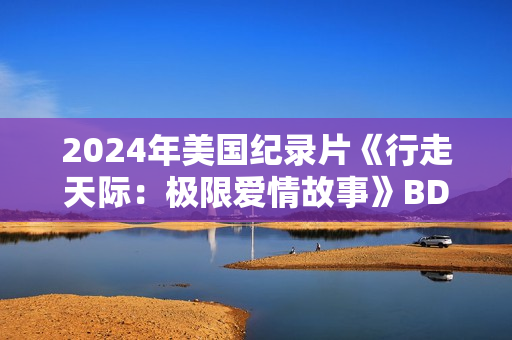 2024年美国纪录片《行走天际：极限爱情故事》BD中英双字