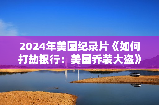 2024年美国纪录片《如何打劫银行：美国乔装大盗》BD中英双字
