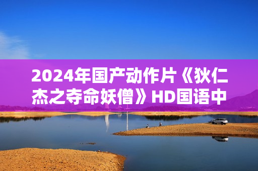 2024年国产动作片《狄仁杰之夺命妖僧》HD国语中字
