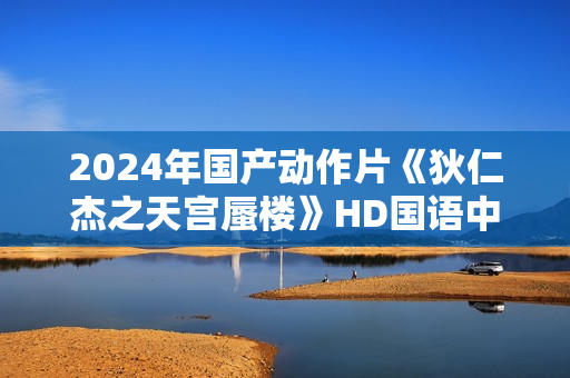2024年国产动作片《狄仁杰之天宫蜃楼》HD国语中字
