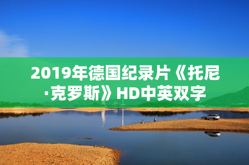 2019年德国纪录片《托尼·克罗斯》HD中英双字