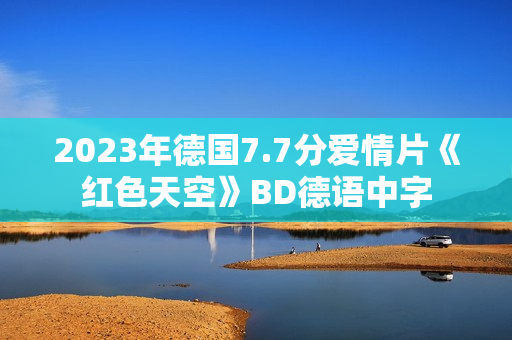 2023年德国7.7分爱情片《红色天空》BD德语中字