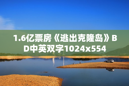 1.6亿票房《逃出克隆岛》BD中英双字1024x554