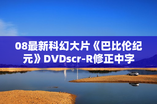 08最新科幻大片《巴比伦纪元》DVDscr-R修正中字