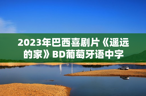 2023年巴西喜剧片《遥远的家》BD葡萄牙语中字