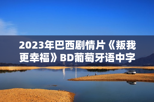 2023年巴西剧情片《叛我更幸福》BD葡萄牙语中字