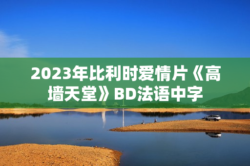 2023年比利时爱情片《高墙天堂》BD法语中字