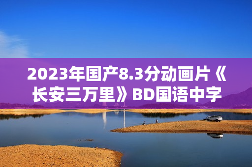 2023年国产8.3分动画片《长安三万里》BD国语中字