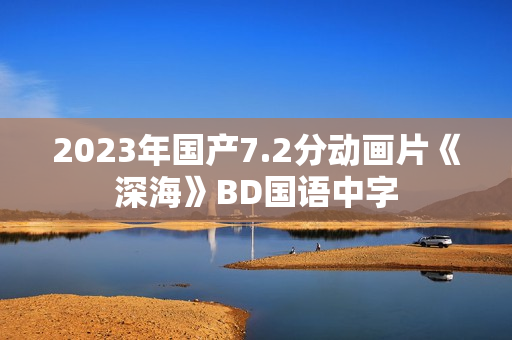 2023年国产7.2分动画片《深海》BD国语中字 2023年国产7.2分动画片《深海》BD国语中字