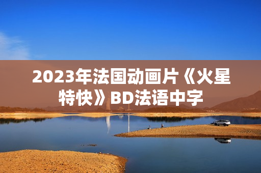 2023年法国动画片《火星特快》BD法语中字 2023年法国动画片《火星特快》BD法语中字