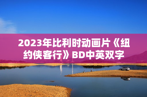 2023年比利时动画片《纽约侠客行》BD中英双字 2023年比利时动画片《纽约侠客行》BD中英双字
