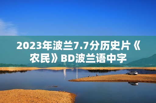 2023年波兰7.7分历史片《农民》BD波兰语中字 2023年波兰7.7分历史片《农民》BD波兰语中字