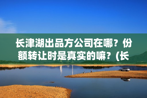 长津湖出品方公司在哪？份额转让时是真实的嘛？(长津湖外方演员)