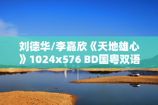 刘德华/李嘉欣《天地雄心》1024x576 BD国粤双语中字