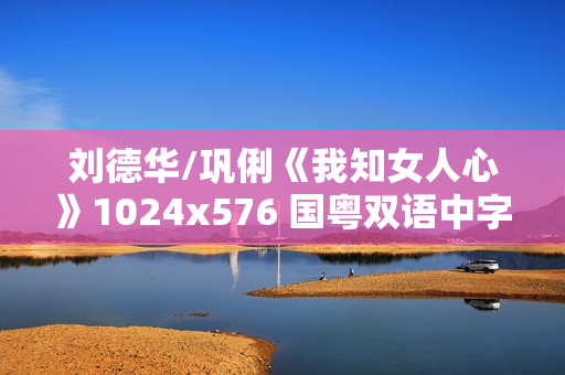 刘德华/巩俐《我知女人心》1024x576 国粤双语中字