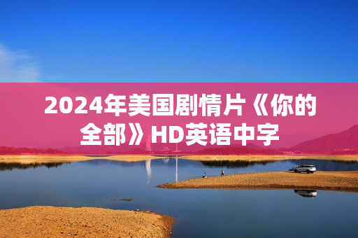 2024年美国剧情片《你的全部》HD英语中字 2024年美国剧情片《你的全部》HD英语中字