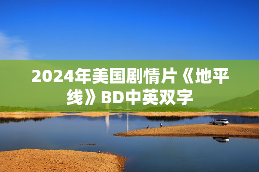 2024年美国剧情片《地平线》BD中英双字 2024年美国剧情片《地平线》BD中英双字